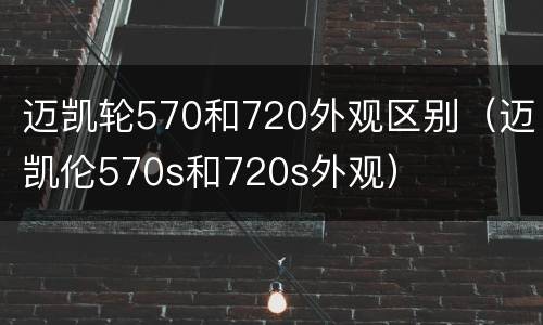 迈凯轮570和720外观区别（迈凯伦570s和720s外观）