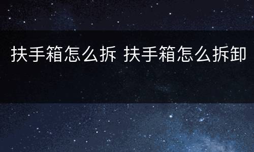 扶手箱怎么拆 扶手箱怎么拆卸