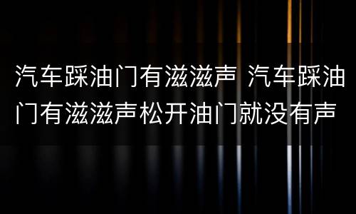 汽车踩油门有滋滋声 汽车踩油门有滋滋声松开油门就没有声音