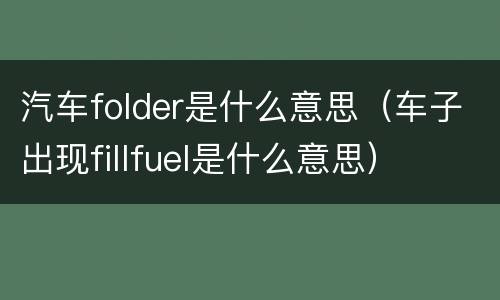 汽车folder是什么意思（车子出现fillfuel是什么意思）
