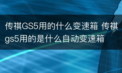 传祺GS5用的什么变速箱 传祺gs5用的是什么自动变速箱