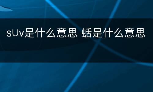 s∪v是什么意思 蛞是什么意思