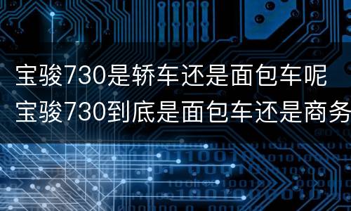 宝骏730是轿车还是面包车呢 宝骏730到底是面包车还是商务车