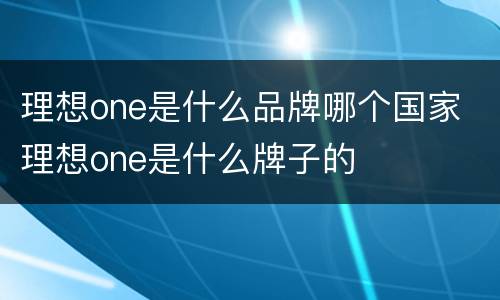 理想one是什么品牌哪个国家 理想one是什么牌子的