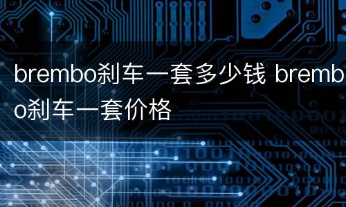 brembo刹车一套多少钱 brembo刹车一套价格