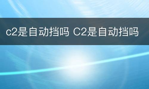 c2是自动挡吗 C2是自动挡吗