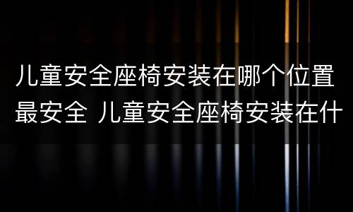 儿童安全座椅安装在哪个位置最安全 儿童安全座椅安装在什么位置最安全