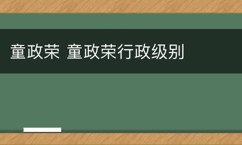 童政荣 童政荣行政级别