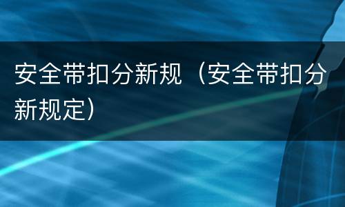 安全带扣分新规（安全带扣分新规定）