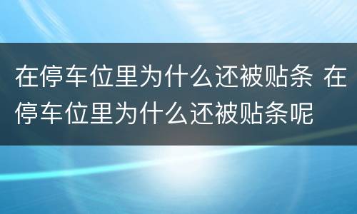 在停车位里为什么还被贴条 在停车位里为什么还被贴条呢