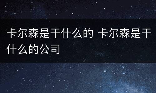 卡尔森是干什么的 卡尔森是干什么的公司