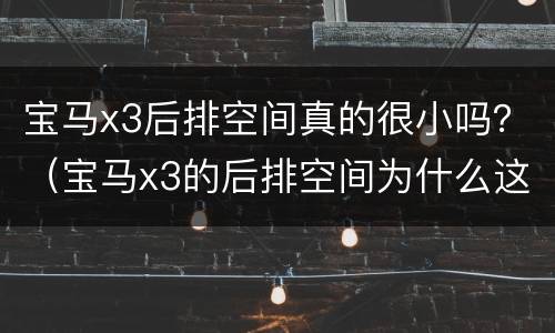 宝马x3后排空间真的很小吗？（宝马x3的后排空间为什么这么小）
