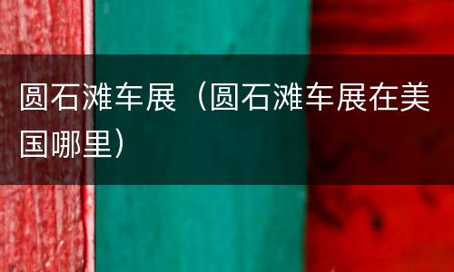 圆石滩车展（圆石滩车展在美国哪里）