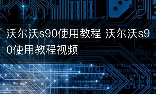 沃尔沃s90使用教程 沃尔沃s90使用教程视频