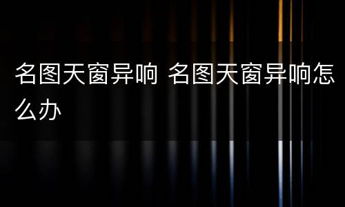 名图天窗异响 名图天窗异响怎么办