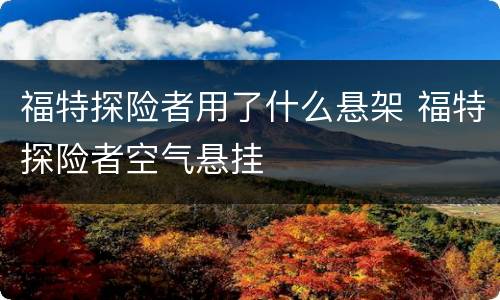 福特探险者用了什么悬架 福特探险者空气悬挂