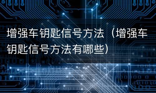 增强车钥匙信号方法（增强车钥匙信号方法有哪些）