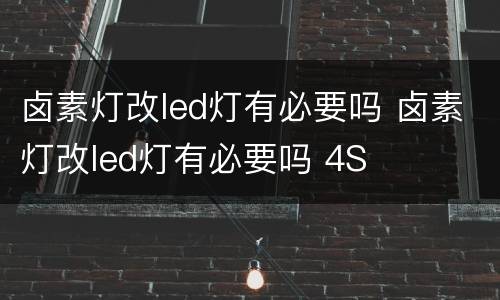 卤素灯改led灯有必要吗 卤素灯改led灯有必要吗 4S