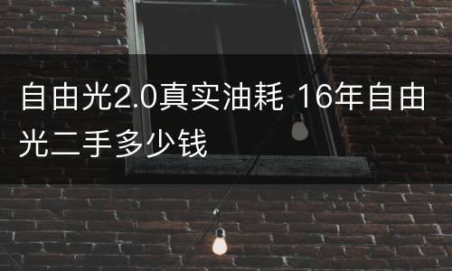 自由光2.0真实油耗 16年自由光二手多少钱