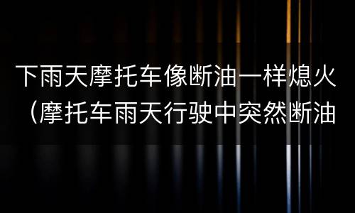 下雨天摩托车像断油一样熄火（摩托车雨天行驶中突然断油的感觉）