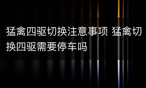 猛禽四驱切换注意事项 猛禽切换四驱需要停车吗