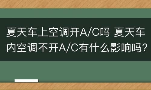 夏天车上空调开A/C吗 夏天车内空调不开A/C有什么影响吗?