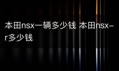 本田nsx一辆多少钱 本田nsx-r多少钱