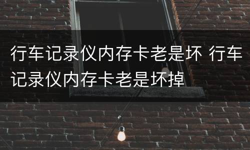 行车记录仪内存卡老是坏 行车记录仪内存卡老是坏掉