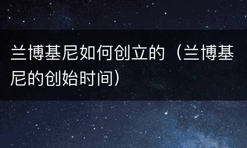 兰博基尼如何创立的（兰博基尼的创始时间）