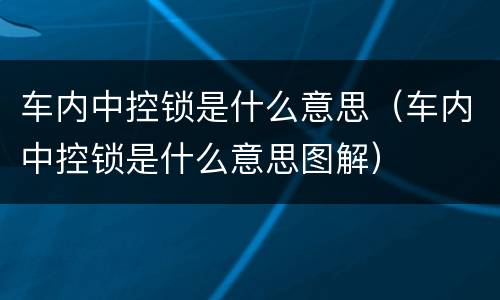 车内中控锁是什么意思（车内中控锁是什么意思图解）