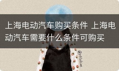 上海电动汽车购买条件 上海电动汽车需要什么条件可购买