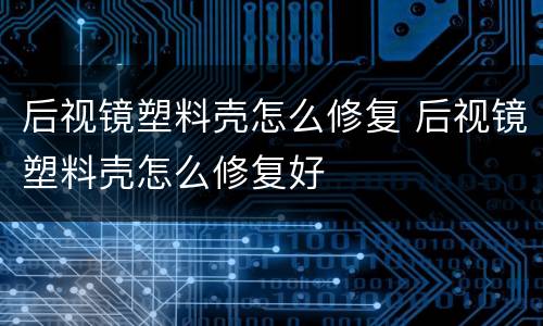 后视镜塑料壳怎么修复 后视镜塑料壳怎么修复好