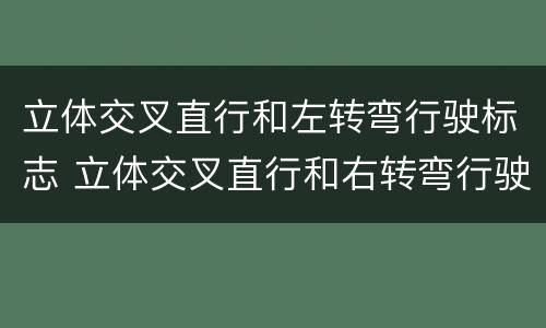 立体交叉直行和左转弯行驶标志 立体交叉直行和右转弯行驶标志
