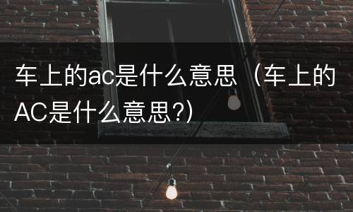 车上的ac是什么意思（车上的AC是什么意思?）