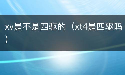 xv是不是四驱的（xt4是四驱吗）