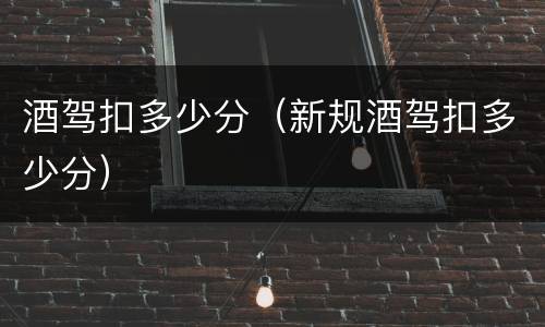 酒驾扣多少分（新规酒驾扣多少分）