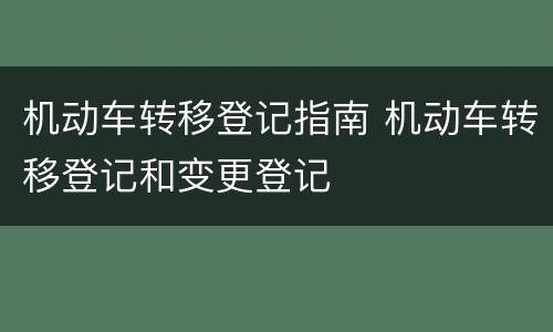 机动车转移登记指南 机动车转移登记和变更登记