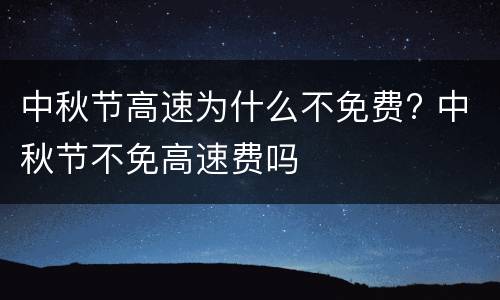中秋节高速为什么不免费? 中秋节不免高速费吗