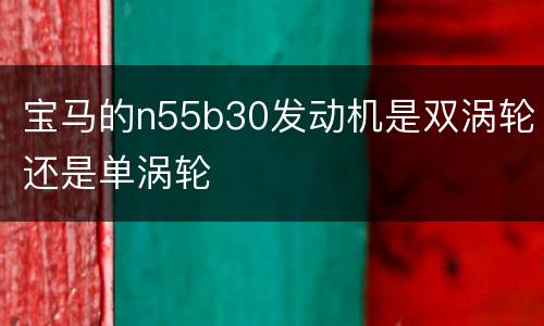 宝马的n55b30发动机是双涡轮还是单涡轮