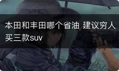 本田和丰田哪个省油 建议穷人买三款suv
