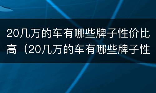20几万的车有哪些牌子性价比高（20几万的车有哪些牌子性价比高点）