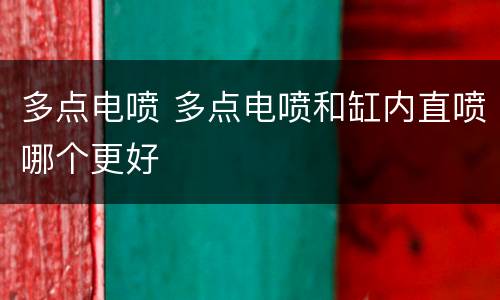 多点电喷 多点电喷和缸内直喷哪个更好