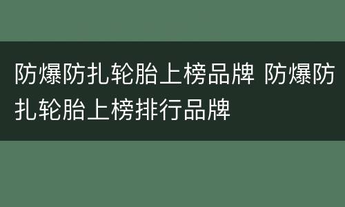防爆防扎轮胎上榜品牌 防爆防扎轮胎上榜排行品牌
