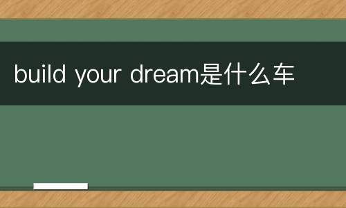 build your dream是什么车