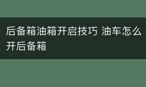 后备箱油箱开启技巧 油车怎么开后备箱
