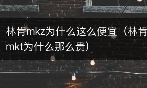 林肯mkz为什么这么便宜（林肯mkt为什么那么贵）