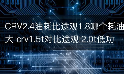 CRV2.4油耗比途观1.8哪个耗油大 crv1.5t对比途观l2.0t低功率
