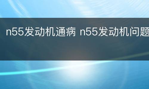 n55发动机通病 n55发动机问题