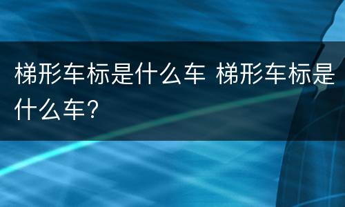 梯形车标是什么车 梯形车标是什么车?
