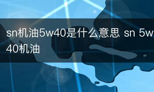sn机油5w40是什么意思 sn 5w40机油
